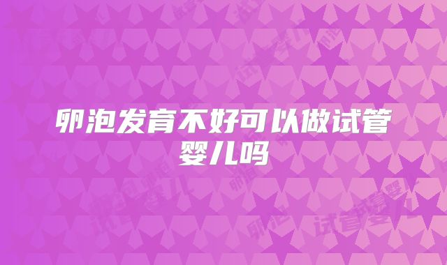 卵泡发育不好可以做试管婴儿吗