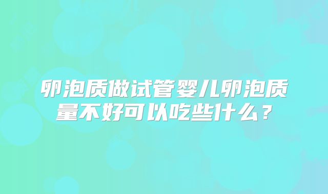 卵泡质做试管婴儿卵泡质量不好可以吃些什么？