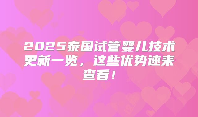 2025泰国试管婴儿技术更新一览,这些优势速来查看!