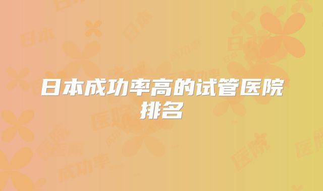 日本成功率高的试管医院排名