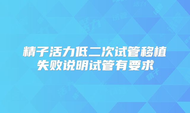 精子活力低二次试管移植失败说明试管有要求