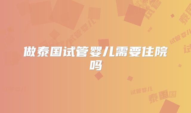 做泰国试管婴儿需要住院吗