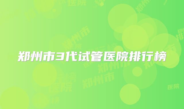 郑州市3代试管医院排行榜