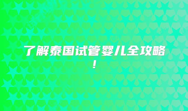 了解泰国试管婴儿全攻略!