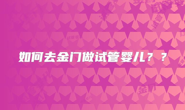 如何去金门做试管婴儿？？