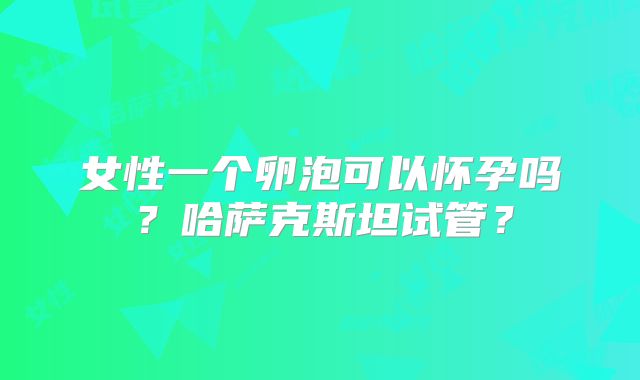 女性一个卵泡可以怀孕吗?哈萨克斯坦试管?