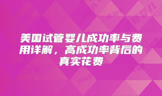 美国试管婴儿成功率与费用详解，高成功率背后的真实花费