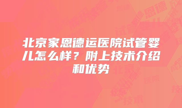 北京家恩德运医院试管婴儿怎么样？附上技术介绍和优势