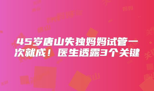 45岁唐山失独妈妈试管一次就成!医生透露3个关键