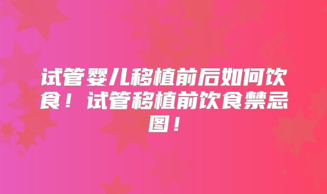 试管婴儿移植前后如何饮食！试管移植前饮食禁忌图！