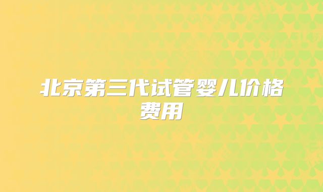 北京第三代试管婴儿价格费用