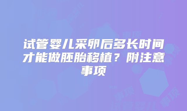 试管婴儿采卵后多长时间才能做胚胎移植？附注意事项