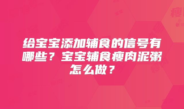 给宝宝添加辅食的信号有哪些?宝宝辅食瘦肉泥粥怎么做?