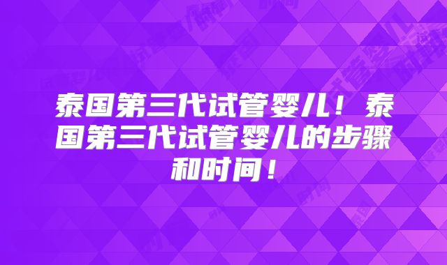 泰国第三代试管婴儿！泰国第三代试管婴儿的步骤和时间！