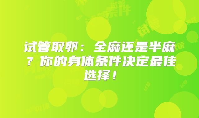 试管取卵:全麻还是半麻?你的身体条件决定最佳选择!