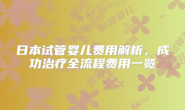 日本试管婴儿费用解析，成功治疗全流程费用一览