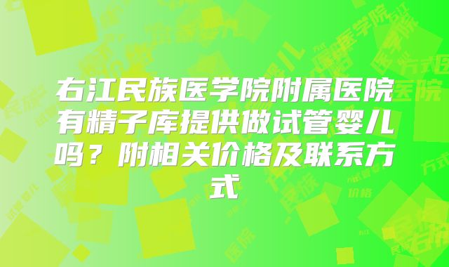 右江民族医学院附属医院有精子库提供做试管婴儿吗?附相关价格及联系方式