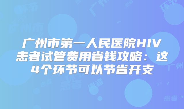 广州市第一人民医院HIV患者试管费用省钱攻略：这4个环节可以节省开支