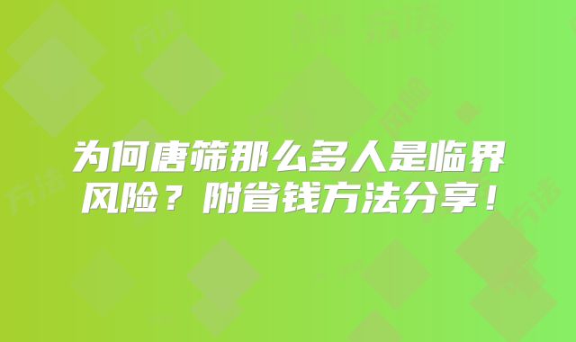 为何唐筛那么多人是临界风险？附省钱方法分享！