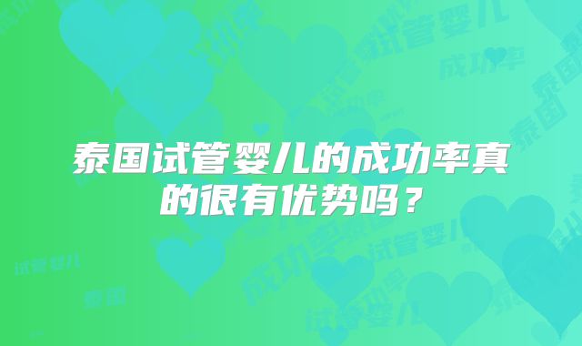 泰国试管婴儿的成功率真的很有优势吗?