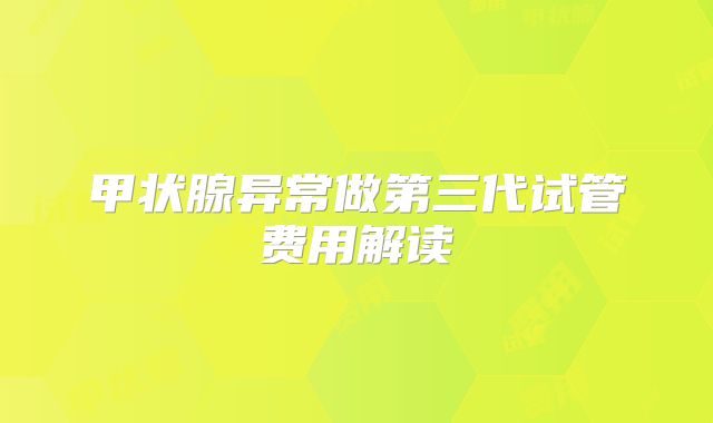 甲状腺异常做第三代试管费用解读