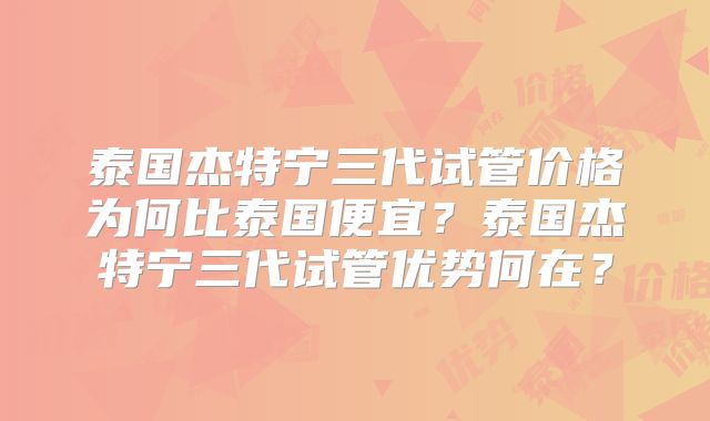 泰国杰特宁三代试管价格为何比泰国便宜?泰国杰特宁三代试管优势何在?