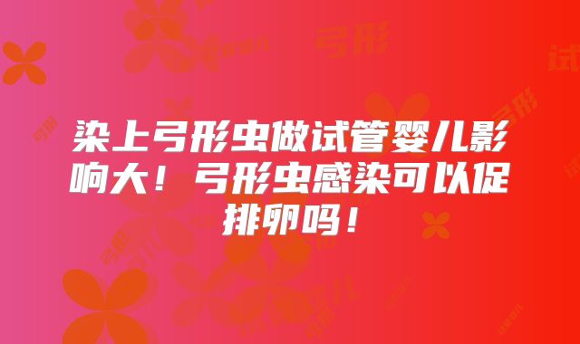 染上弓形虫做试管婴儿影响大!弓形虫感染可以促排卵吗!