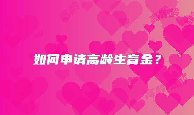 如何申请高龄生育金?