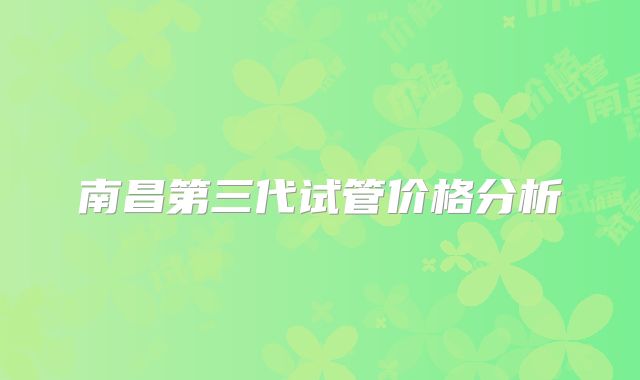 南昌第三代试管价格分析