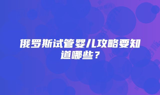 俄罗斯试管婴儿攻略要知道哪些？