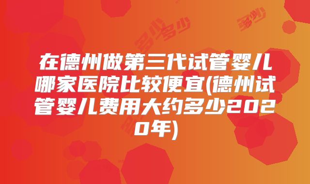 在德州做第三代试管婴儿哪家医院比较便宜(德州试管婴儿费用大约多少2020年)