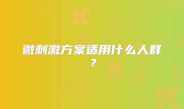 微刺激方案适用什么人群?