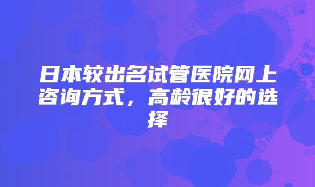 日本较出名试管医院网上咨询方式，高龄很好的选择