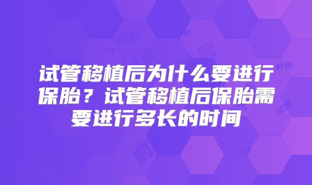 试管移植后为什么要进行保胎?试管移植后保胎需要进行多长的时间