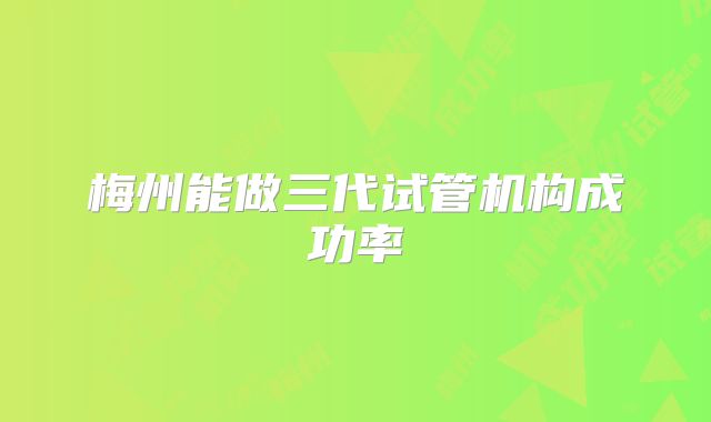 梅州能做三代试管机构成功率
