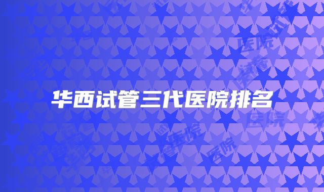 华西试管三代医院排名