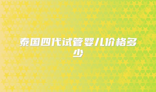 泰国四代试管婴儿价格多少