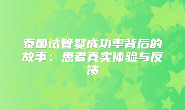 泰国试管婴成功率背后的故事：患者真实体验与反馈