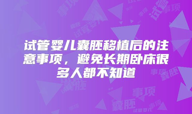 试管婴儿囊胚移植后的注意事项，避免长期卧床很多人都不知道