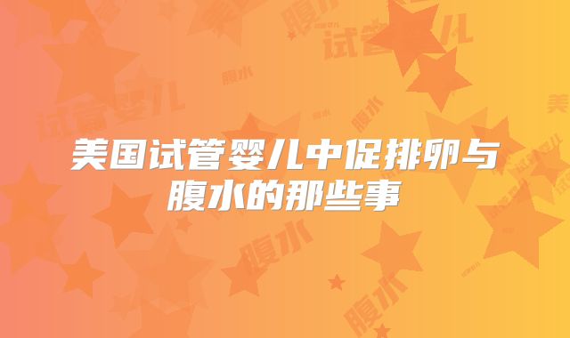 美国试管婴儿中促排卵与腹水的那些事