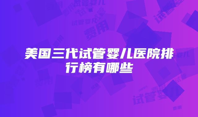 美国三代试管婴儿医院排行榜有哪些