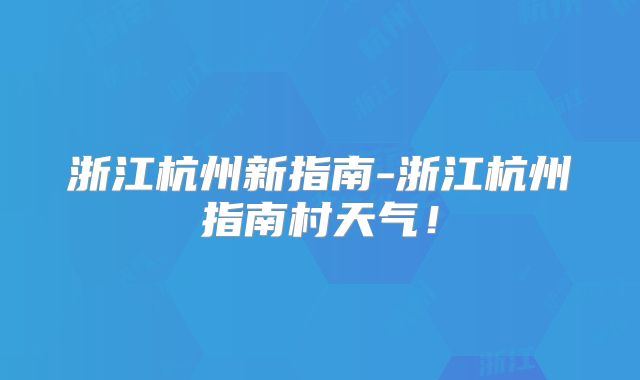 浙江杭州新指南-浙江杭州指南村天气！