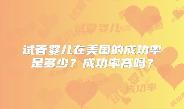 试管婴儿在美国的成功率是多少?成功率高吗?
