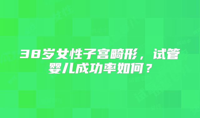 38岁女性子宫畸形，试管婴儿成功率如何？