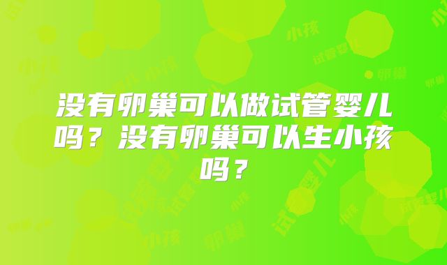 没有卵巢可以做试管婴儿吗？没有卵巢可以生小孩吗？