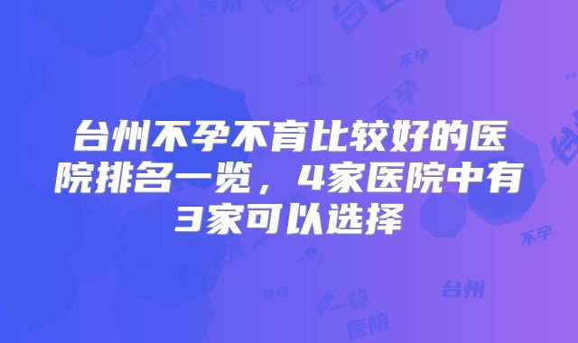 台州不孕不育比较好的医院排名一览,4家医院中有3家可以选择