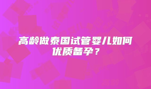 高龄做泰国试管婴儿如何优质备孕？