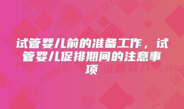 试管婴儿前的准备工作，试管婴儿促排期间的注意事项