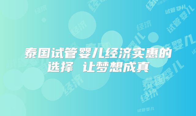 泰国试管婴儿经济实惠的选择 让梦想成真