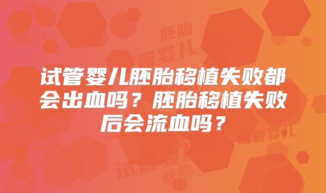 试管婴儿胚胎移植失败都会出血吗？胚胎移植失败后会流血吗？